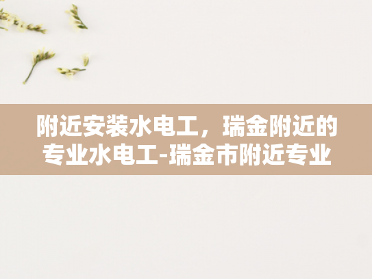 附近安装水电工，瑞金附近的专业水电工-瑞金市附近专业水电工服务介绍