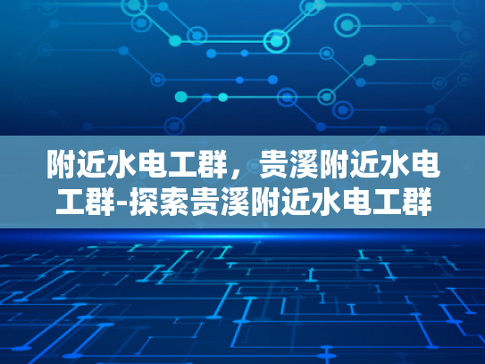 附近水电工群，贵溪附近水电工群-探索贵溪附近水电工群的奥秘