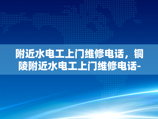 附近水电工上门维修电话，铜陵附近水电工上门维修电话-铜陵附近水电工上门维修电话