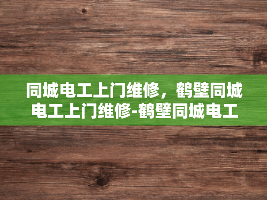 同城电工上门维修，鹤壁同城电工上门维修-鹤壁同城电工上门维修服务