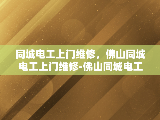 同城电工上门维修，佛山同城电工上门维修-佛山同城电工上门维修服务