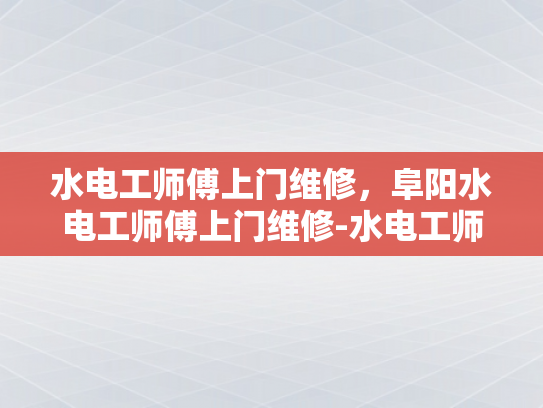 水电工师傅上门维修，阜阳水电工师傅上门维修-水电工师傅上门维修