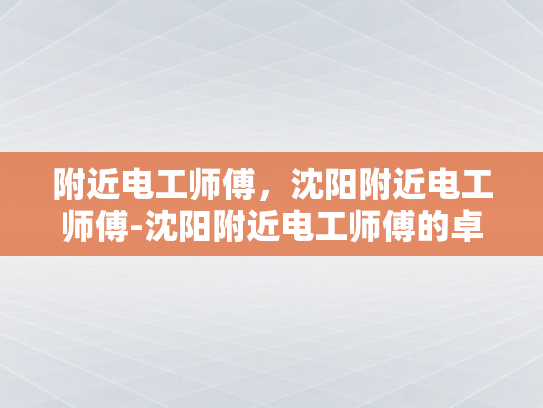 附近电工师傅，沈阳附近电工师傅-沈阳附近电工师傅的卓越服务