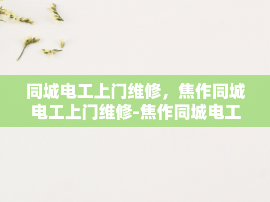 同城电工上门维修，焦作同城电工上门维修-焦作同城电工上门维修服务，您身边的电力守护者