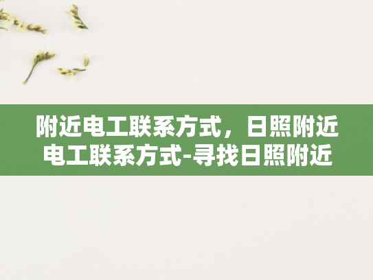附近电工联系方式，日照附近电工联系方式-寻找日照附近电工的实用指南