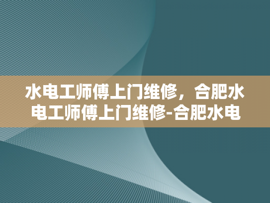 水电工师傅上门维修，合肥水电工师傅上门维修-合肥水电工师傅上门维修服务