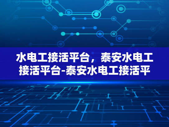 水电工接活平台，泰安水电工接活平台-泰安水电工接活平台，连接需求与服务的桥梁
