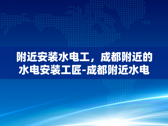 附近安装水电工，成都附近的水电安装工匠-成都附近水电安装工匠的挑选指南