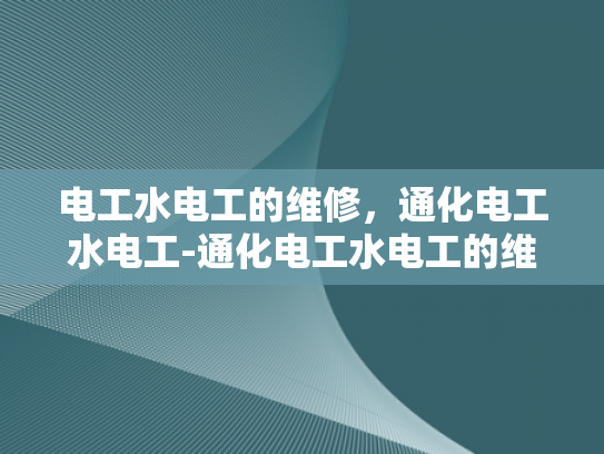 电工水电工的维修，通化电工水电工-通化电工水电工的维修服务