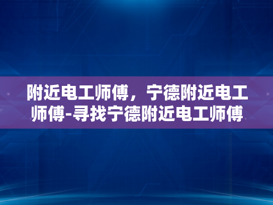 附近电工师傅，宁德附近电工师傅-寻找宁德附近电工师傅，专业服务，安全放心
