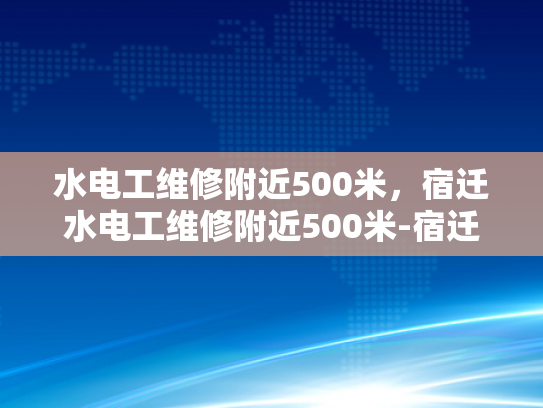 水电工维修附近500米，宿迁水电工维修附近500米-宿迁水电工维修服务，500米范围内，快速响应