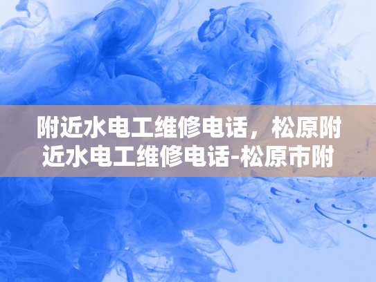 附近水电工维修电话，松原附近水电工维修电话-松原市附近水电工维修电话指南