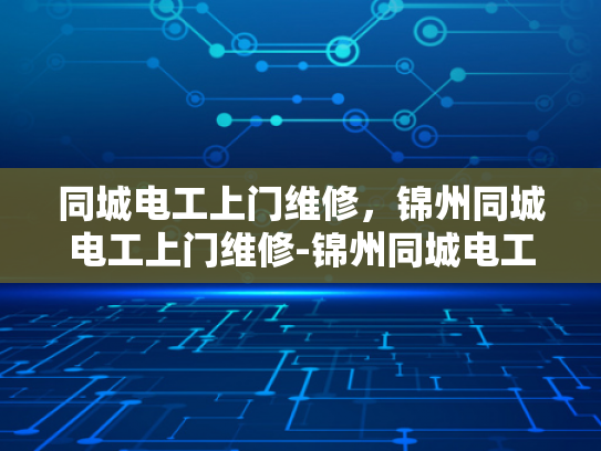 同城电工上门维修，锦州同城电工上门维修-锦州同城电工上门维修服务，您的电器问题，我们来搞定！