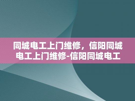 同城电工上门维修，信阳同城电工上门维修-信阳同城电工上门维修服务