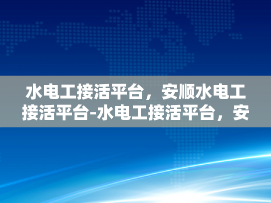 水电工接活平台，安顺水电工接活平台-水电工接活平台，安顺水电工接活平台的崛起与影响