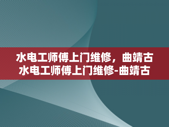 水电工师傅上门维修，曲靖古水电工师傅上门维修-曲靖古水电工师傅上门维修服务