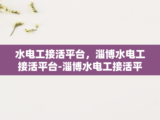 水电工接活平台，淄博水电工接活平台-淄博水电工接活平台，为城市水电维修服务注入新活力