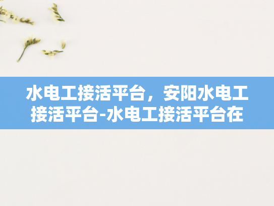水电工接活平台，安阳水电工接活平台-水电工接活平台在安阳的崛起与影响