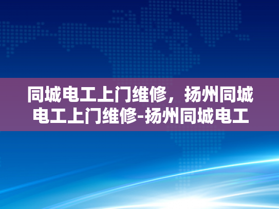 同城电工上门维修，扬州同城电工上门维修-扬州同城电工上门维修服务，您的电器问题，我们来搞定！