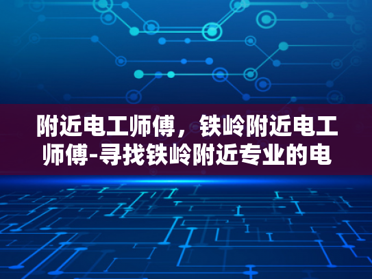 附近电工师傅，铁岭附近电工师傅-寻找铁岭附近专业的电工师傅