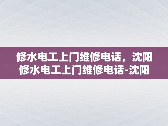 修水电工上门维修电话，沈阳修水电工上门维修电话-沈阳修水电工上门维修电话，您的家庭水电问题解决专家