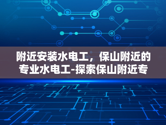 附近安装水电工，保山附近的专业水电工-探索保山附近专业水电工服务