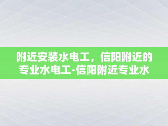 附近安装水电工，信阳附近的专业水电工-信阳附近专业水电工服务指南