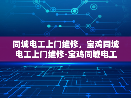 同城电工上门维修，宝鸡同城电工上门维修-宝鸡同城电工上门维修服务，快速响应，专业保障
