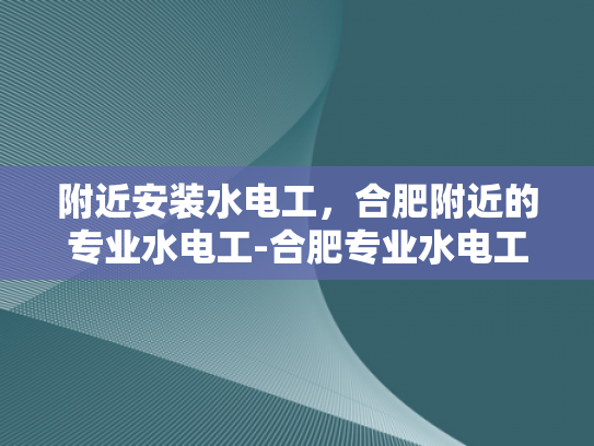 附近安装水电工，合肥附近的专业水电工-合肥专业水电工服务，为您的家居安全保驾护航