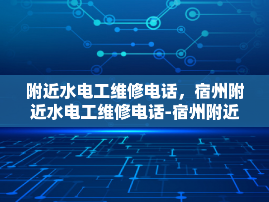 附近水电工维修电话，宿州附近水电工维修电话-宿州附近水电工维修电话指南