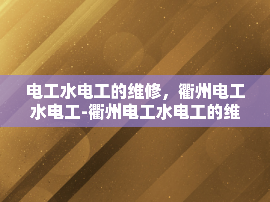 电工水电工的维修，衢州电工水电工-衢州电工水电工的维修服务，专业与责任并重