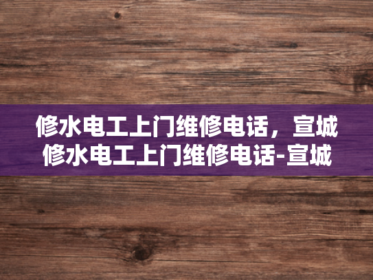 修水电工上门维修电话，宣城修水电工上门维修电话-宣城修水电工上门维修电话，您的家庭电器故障解决专家