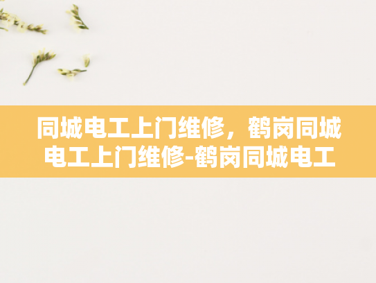 同城电工上门维修，鹤岗同城电工上门维修-鹤岗同城电工上门维修服务