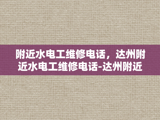 附近水电工维修电话，达州附近水电工维修电话-达州附近水电工维修电话