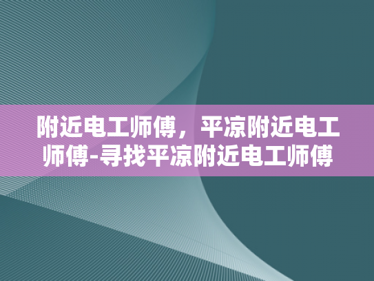 附近电工师傅，平凉附近电工师傅-寻找平凉附近电工师傅