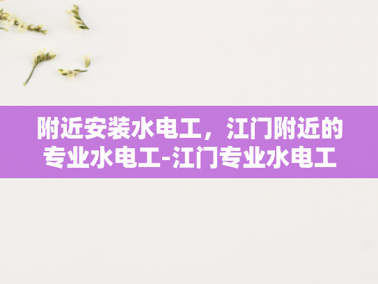 附近安装水电工，江门附近的专业水电工-江门专业水电工服务，确保您的水电需求得到满足