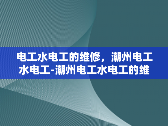 电工水电工的维修，潮州电工水电工-潮州电工水电工的维修艺术