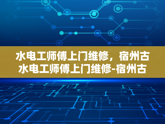 水电工师傅上门维修，宿州古水电工师傅上门维修-宿州古水电工师傅的匠心独运