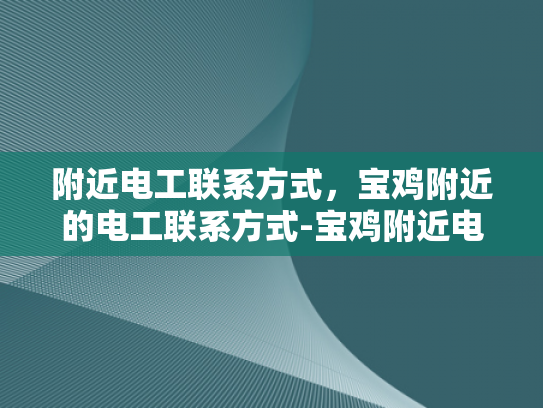 附近电工联系方式，宝鸡附近的电工联系方式-宝鸡附近电工联系方式大全，为您的电气问题保驾护航