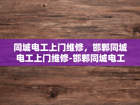 同城电工上门维修，邯郸同城电工上门维修-邯郸同城电工上门维修服务，您的家庭电器问题，我们来帮您解决！