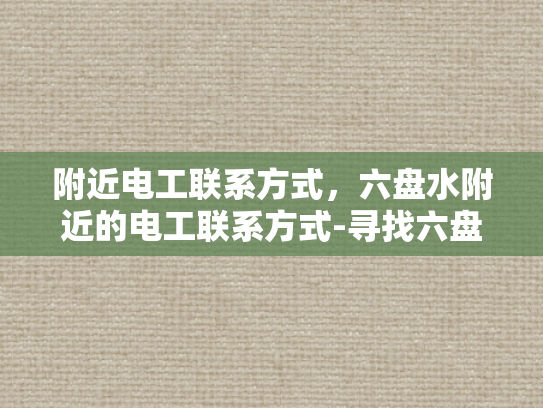 附近电工联系方式，六盘水附近的电工联系方式-寻找六盘水附近电工的实用指南