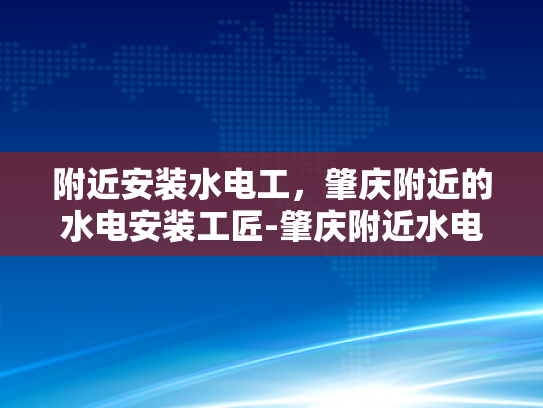 附近安装水电工，肇庆附近的水电安装工匠-肇庆附近水电安装工匠，专业服务，品质保证