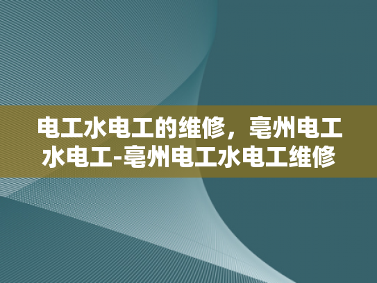 电工水电工的维修，亳州电工水电工-亳州电工水电工维修服务的重要性