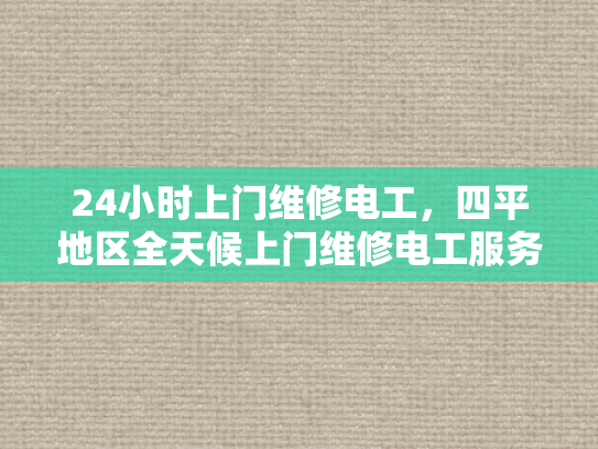 24小时上门维修电工，四平地区全天候上门维修电工服务-24小时上门维修电工，四平地区全天候服务