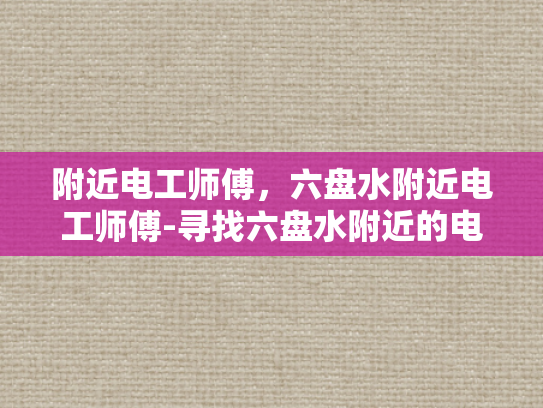 附近电工师傅，六盘水附近电工师傅-寻找六盘水附近的电工师傅