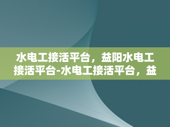 水电工接活平台，益阳水电工接活平台-水电工接活平台，益阳地区专业服务的新天地