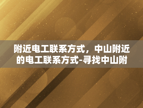 附近电工联系方式，中山附近的电工联系方式-寻找中山附近电工的实用指南