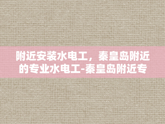 附近安装水电工，秦皇岛附近的专业水电工-秦皇岛附近专业水电工服务