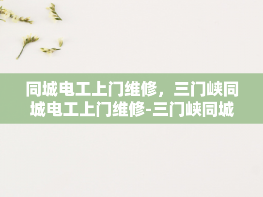 同城电工上门维修，三门峡同城电工上门维修-三门峡同城电工上门维修服务，您身边的电力专家
