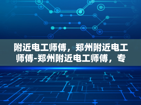 附近电工师傅，郑州附近电工师傅-郑州附近电工师傅，专业服务，安全可靠